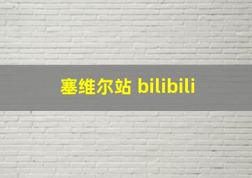 塞维尔站 bilibili